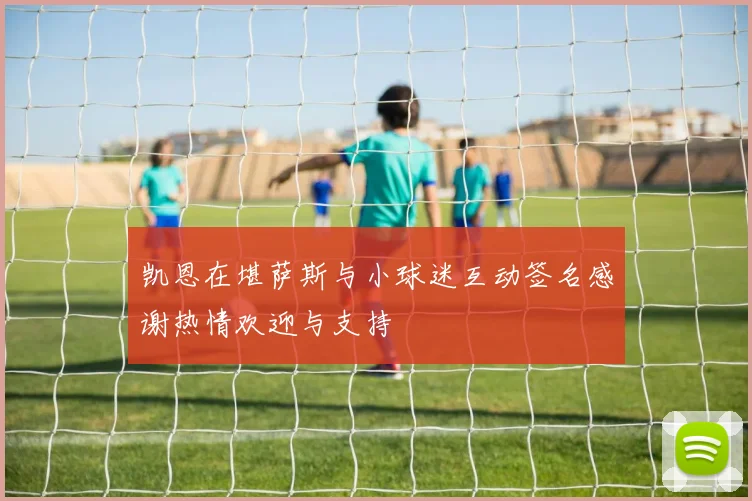 凯恩在堪萨斯与小球迷互动签名感谢热情欢迎与支持