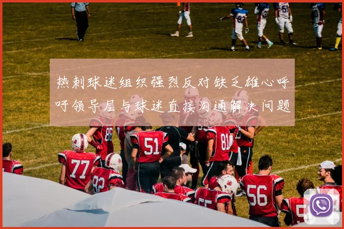 热刺球迷组织强烈反对缺乏雄心呼吁领导层与球迷直接沟通解决问题