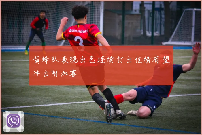 黄蜂队表现出色连续打出佳绩有望冲击附加赛