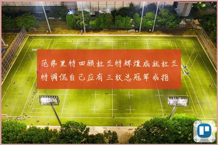 范弗里特回顾杜兰特辉煌成就杜兰特调侃自己应有三枚总冠军戒指