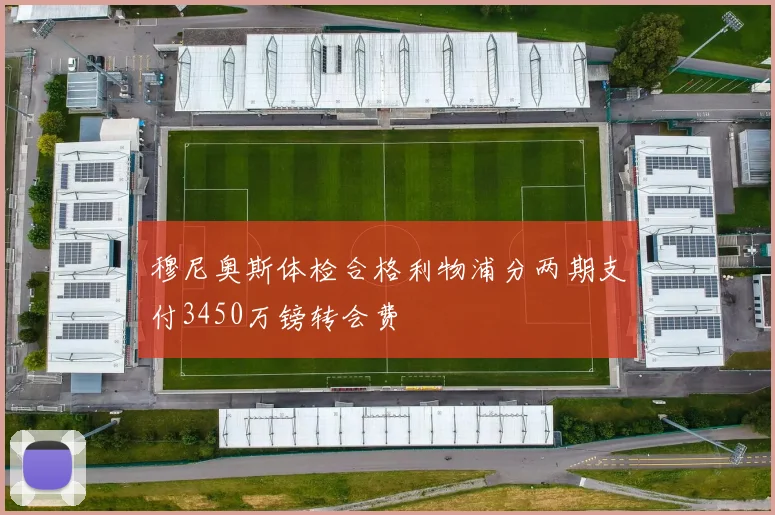 穆尼奥斯体检合格利物浦分两期支付3450万镑转会费