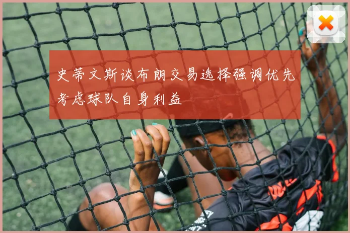 史蒂文斯谈布朗交易选择强调优先考虑球队自身利益
