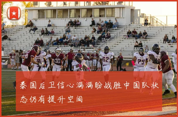 泰国后卫信心满满盼战胜中国队状态仍有提升空间