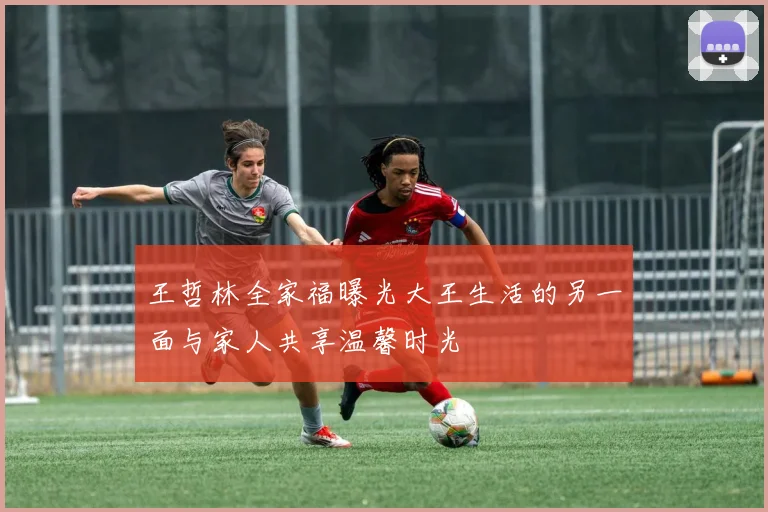 王哲林全家福曝光大王生活的另一面与家人共享温馨时光
