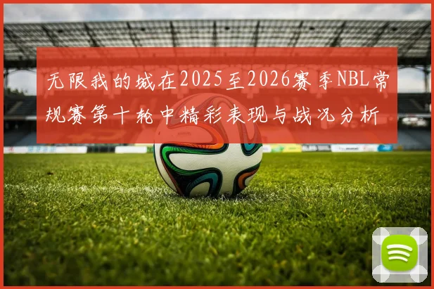无限我的城在2025至2026赛季NBL常规赛第十轮中精彩表现与战况分析