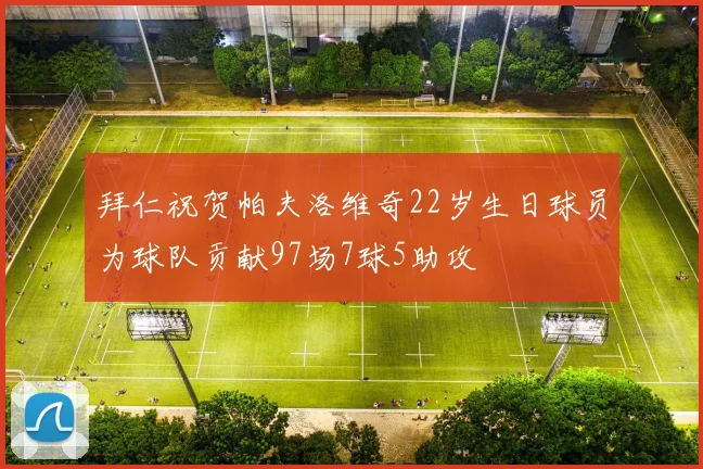 拜仁祝贺帕夫洛维奇22岁生日球员为球队贡献97场7球5助攻