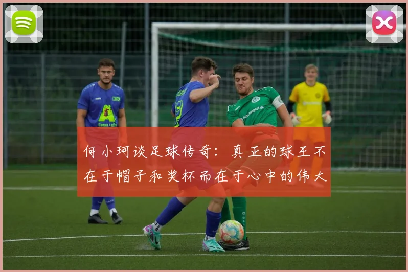 何小珂谈足球传奇：真正的球王不在于帽子和奖杯而在于心中的伟大